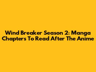 Wind Breaker Season 2: Manga Chapters To Read After The Anime