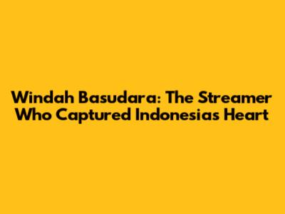 Windah Basudara: The Streamer Who Captured Indonesia's Heart