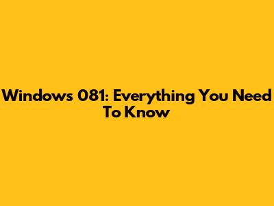 Windows 081: Everything You Need To Know