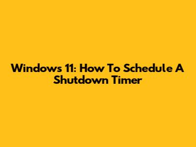 Windows 11: How To Schedule A Shutdown Timer