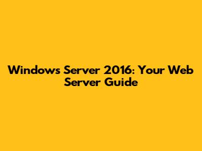 Windows Server 2016: Your Web Server Guide