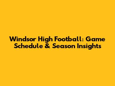 Windsor High Football: Game Schedule & Season Insights