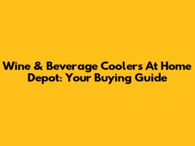Wine & Beverage Coolers At Home Depot: Your Buying Guide
