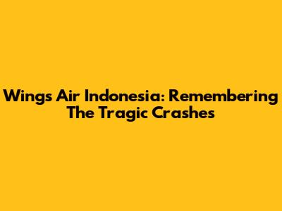 Wings Air Indonesia: Remembering The Tragic Crashes
