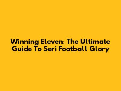 Winning Eleven: The Ultimate Guide To Seri Football Glory