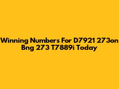 Winning Numbers For D7921 273on Bng 273 T7889i Today