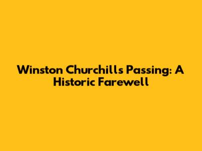 Winston Churchill's Passing: A Historic Farewell