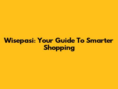 Wisepasi: Your Guide To Smarter Shopping