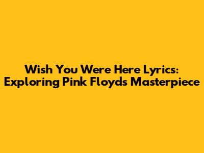 Wish You Were Here Lyrics: Exploring Pink Floyd's Masterpiece