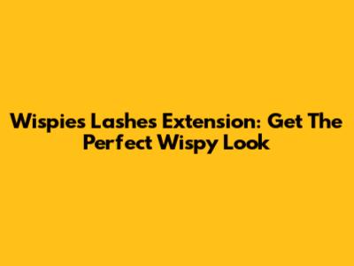 Wispies Lashes Extension: Get The Perfect Wispy Look
