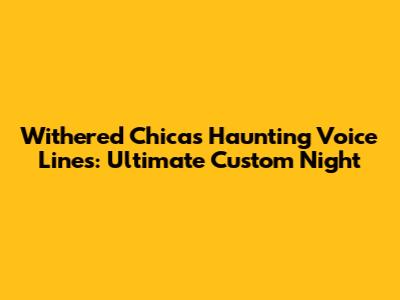 Withered Chica's Haunting Voice Lines: Ultimate Custom Night
