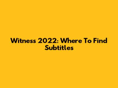 Witness 2022: Where To Find Subtitles