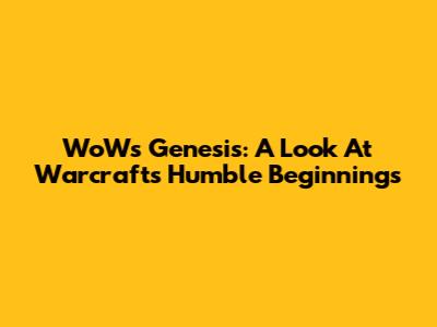 WoW's Genesis: A Look At Warcraft's Humble Beginnings