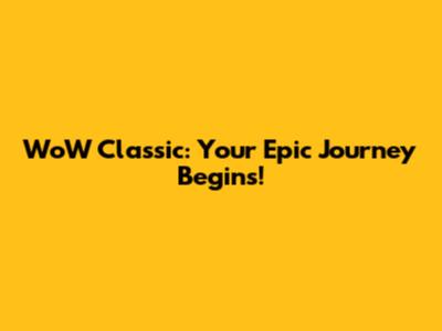 WoW Classic: Your Epic Journey Begins!