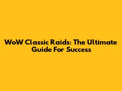 WoW Classic Raids: The Ultimate Guide For Success
