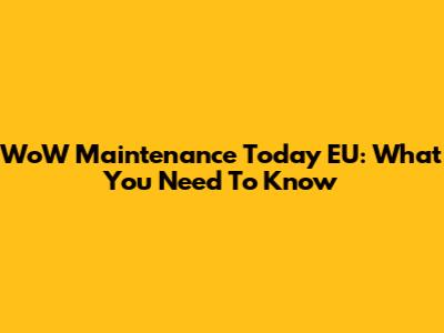 WoW Maintenance Today EU: What You Need To Know