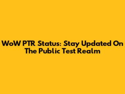 WoW PTR Status: Stay Updated On The Public Test Realm