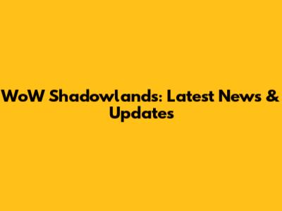 WoW Shadowlands: Latest News & Updates