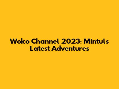 Woko Channel 2023: Mintul's Latest Adventures