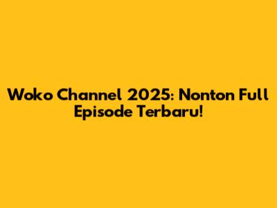 Woko Channel 2025: Nonton Full Episode Terbaru!