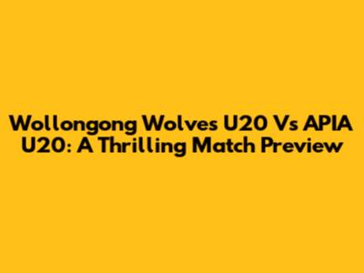 Wollongong Wolves U20 Vs APIA U20: A Thrilling Match Preview