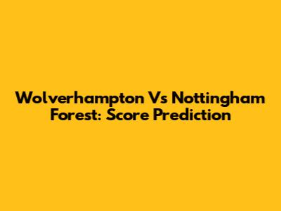 Wolverhampton Vs Nottingham Forest: Score Prediction