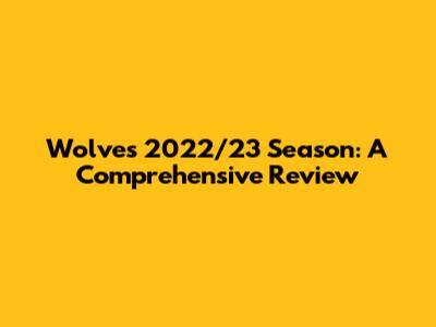 Wolves 2022/23 Season: A Comprehensive Review