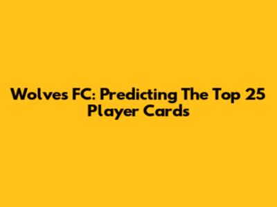 Wolves FC: Predicting The Top 25 Player Cards