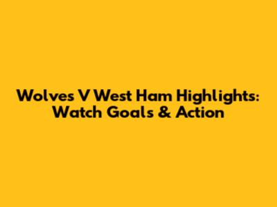 Wolves V West Ham Highlights: Watch Goals & Action