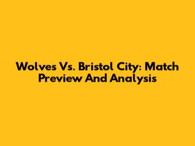 Wolves Vs. Bristol City: Match Preview And Analysis