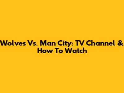 Wolves Vs. Man City: TV Channel & How To Watch
