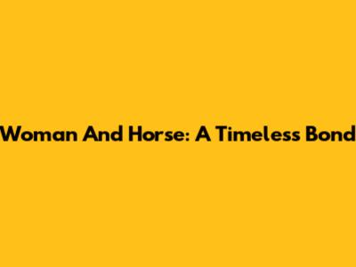 Woman And Horse: A Timeless Bond