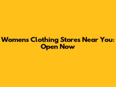Women's Clothing Stores Near You: Open Now