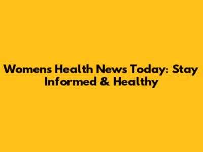 Women's Health News Today: Stay Informed & Healthy