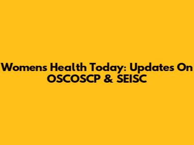 Women's Health Today: Updates On OSCOSCP & SEISC