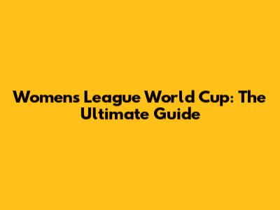 Women's League World Cup: The Ultimate Guide