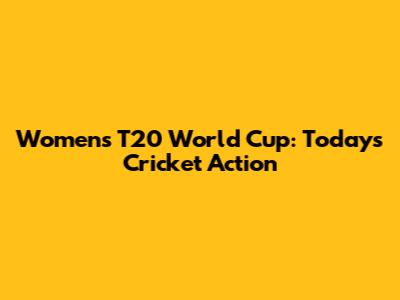 Women's T20 World Cup: Today's Cricket Action