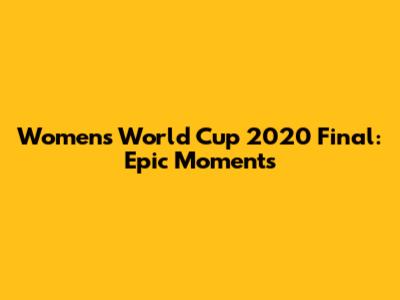 Women's World Cup 2020 Final: Epic Moments