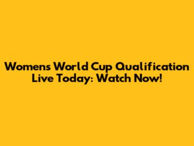 Women's World Cup Qualification Live Today: Watch Now!