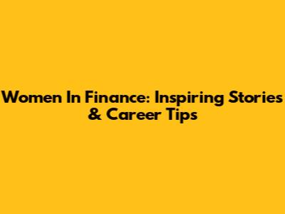 Women In Finance: Inspiring Stories & Career Tips