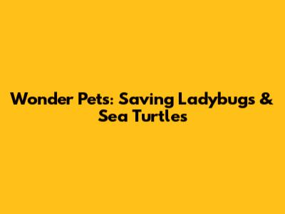 Wonder Pets: Saving Ladybugs & Sea Turtles