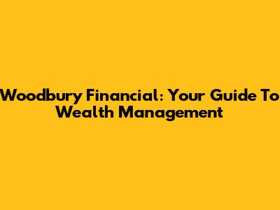 Woodbury Financial: Your Guide To Wealth Management