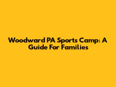 Woodward PA Sports Camp: A Guide For Families