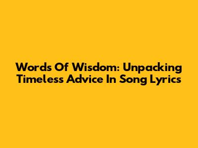 Words Of Wisdom: Unpacking Timeless Advice In Song Lyrics