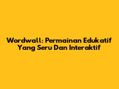 Wordwall: Permainan Edukatif Yang Seru Dan Interaktif