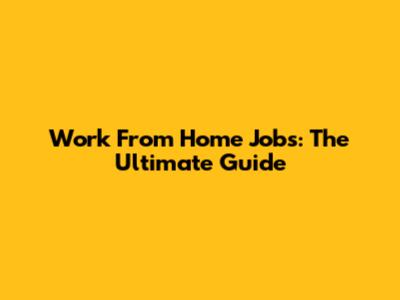 Work From Home Jobs: The Ultimate Guide