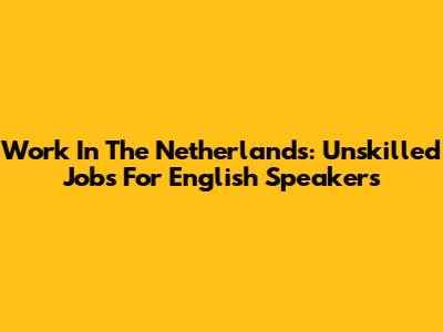 Work In The Netherlands: Unskilled Jobs For English Speakers