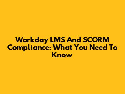 Workday LMS And SCORM Compliance: What You Need To Know