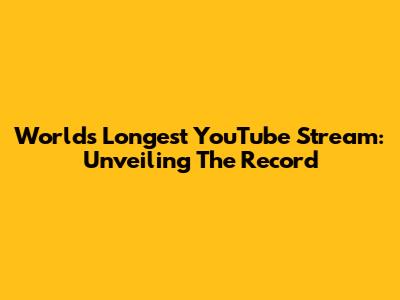 World's Longest YouTube Stream: Unveiling The Record