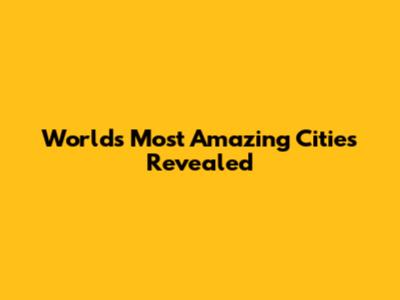 World's Most Amazing Cities Revealed